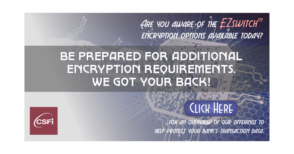 Are you aware of the EZswitch Encryption Options available Today? Be Prepared for Additional Encryption Requirements. We Got Your Back!